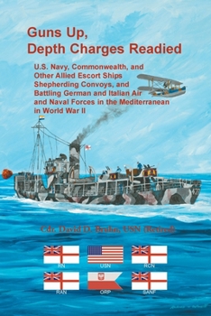 Paperback Guns Up, Depth Charges Readied: U.S. Navy, Commonwealth, and Other Allied Escort Ships Shepherding Convoys, and Battling German and Italian Air and Na Book