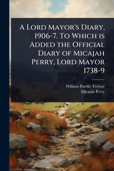 Paperback A Lord Mayor's Diary, 1906-7. To Which is Added the Official Diary of Micajah Perry, Lord Mayor 1738-9 Book