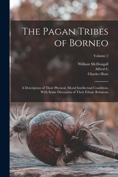 Paperback The Pagan Tribes of Borneo; a Description of Their Physical, Moral Intellectual Condition, With Some Discussion of Their Ethnic Relations; Volume 2 Book