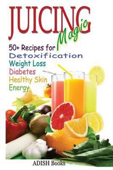 Paperback Juicing Magic: 50+ Recipes for Detoxification, Weight Loss, Healthy Smooth Skin, Diabetes, Gain Energy and De-Stress Book