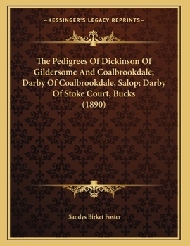 The Pedigrees Of Dickinson Of Gildersome And Coalbrookdale; Darby Of Coalbrookdale, Salop; Darby Of Stoke Court, Bucks