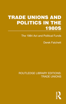 Trade Unions and Politics in the 1980's: 1984 Act and Political Funds