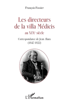 Les directeurs de la villa Médicis au XIXe siècle: Correspondance de Jean Alaux (1847-1852) (French Edition)