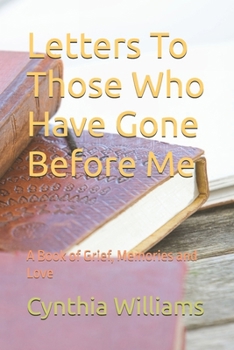 Letters To Those Who Have Gone Before Me: A Book of Grief, Memories and Love