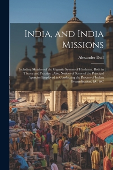 Paperback India, and India Missions: Including Sketches of the Gigantic System of Hinduism, Both in Theory and Practice; Also, Notices of Some of the Princ Book