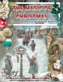 The Magic Of Christmas: Vintage Grayscale Coloring Book For Adults: Relaxing & Stress Relieving Xmas Themed Grayscale Coloring Book with 30 Challenging Designs for Adults & Teens