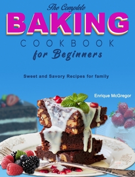 Hardcover The Complete Baking Cookbook for Beginners: Sweet and Savory Recipes for family Book