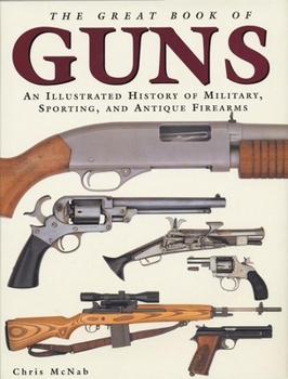 Hardcover The Great Book of Guns: An Illustrated History of Military, Sporting, and Antique Firearms Book