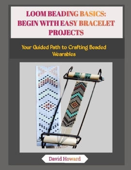 Paperback Loom Beading Basics: BEGIN WITH EASY BRACELET PROJECTS: Your Guided Path to Crafting Beaded Wearables Book