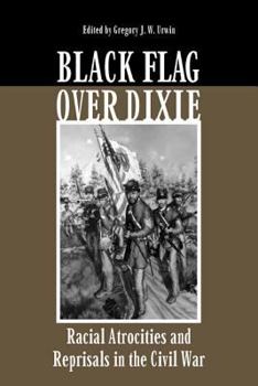 Hardcover Black Flag Over Dixie: Racial Atrocities and Reprisals in the Civil War Book