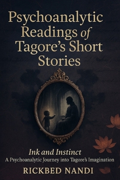 Paperback Psychoanalytic Readings of Tagore's Short Stories: An Avid Reader: Whispers of the Mind in Bengal's Short Story Masterpieces Book