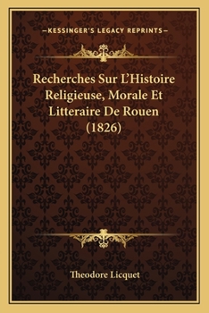 Recherches Sur L'Histoire Religieuse, Morale Et Litteraire De Rouen (1826)