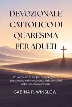 Devozionale Cattolico di Quaresima per Adulti: Un cammino di 40 giorni di preghiera, pentimento e rinnovamento dal Mercoledì delle Ceneri alla Pasqua (Italian Edition)
