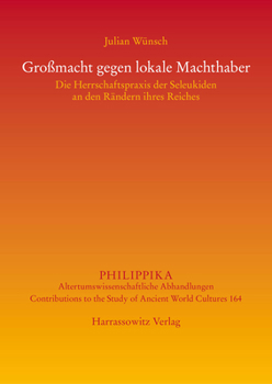 Grossmacht Gegen Lokale Machthaber: Die Herrschaftspraxis Der Seleukiden an Den Randern Ihres Reiches