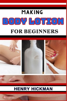 Paperback Making Body Lotion for Beginners: Practical Knowledge Guide On Skills, Techniques And Pattern To Understand, Master & Explore The Process Of Body Loti Book