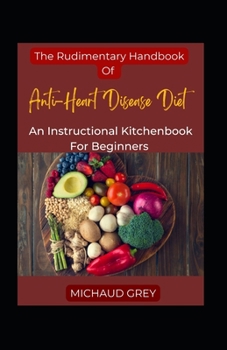 Paperback The Rudimentary Handbook Of Anti-Heart Disease Diet: An Instructional Kitchenbook For Beginners [Large Print] Book