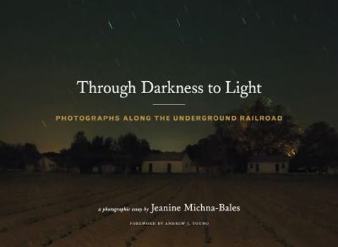 Hardcover Through Darkness to Light: Photographs Along the Underground Railroad (Night Photography, Underground Railroad Photography and Essays) Book