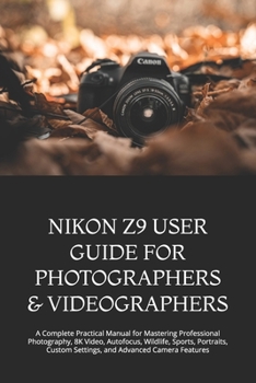 Paperback Nikon Z9 User Guide for Photographers & Videographers: A Complete Practical Manual for Mastering Professional Photography, 8K Video, Autofocus, Wildli Book