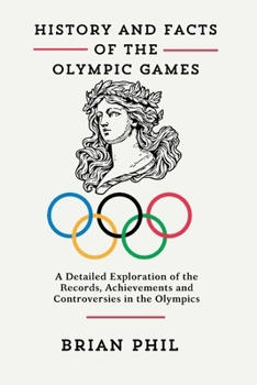 HISTORY AND FACTS OF THE OLYMPIC GAMES: A Detailed Exploration of the Records, Achievements and Controversies in the Olympics