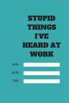 Stupid Things I've Heard at Work Time Date Name: 120 pages notebook with glossy cover .cream paper .different designs with different colors