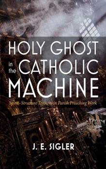 Hardcover Holy Ghost in the Catholic Machine: Spirit-Structure Tensions in Parish Preaching Work Book