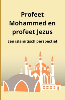 Profeet Mohammed en profeet Jezus: Een islamitisch perspectief (Dutch Edition)