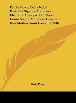 Hardcover Per Le Nozze Della Nobil Donzella Signora Marchesa Eleonora Albergati Col Nobil Uomo Signor Marchese Cavaliere Don Matteo Conti Castelli (1828) [Italian] Book