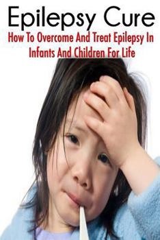 Paperback The Epilepsy Cure: How To Overcome and Treat Epilepsy In Infants and Children Book
