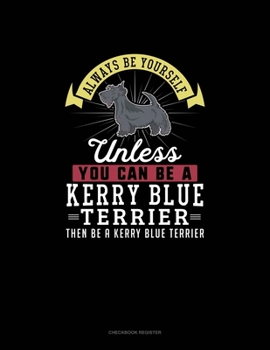 Paperback Always Be Yourself Unless You Can Be A Kerry Blue Terrier Then Be A Kerry Blue Terrier: Checkbook Register Book