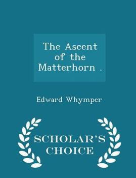 Paperback The Ascent of the Matterhorn . - Scholar's Choice Edition Book