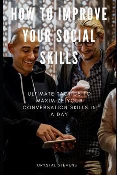 Paperback How to Improve Your Social Skills: Ultimate Tatics to Maximize Your Conversation Skills in a Day Book