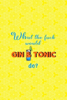 Paperback What The Fuck Would Gin & Tonic Do?: Notebook Journal Composition Blank Lined Diary Notepad 120 Pages Paperback Yellow Texture Gin Book