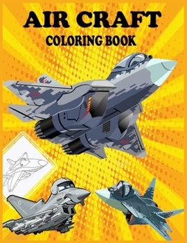 AIRCRAFT COLORING BOOK: Fun Learning and Coloring Book For Kids, Air Force Aircraft's,Gun Ships,Fighter Jets,Combat Planes And More!