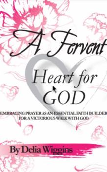 Paperback A Fervent Heart For God: Embracing Prayer As An Essential Faith Builder For A Victorious Walk With God Book