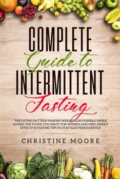 Paperback Complete Guide to Intermittent Fasting: The Eating Pattern Making Weight Loss Possible While Eating the Foods You Want for Women and Men, Highly Effec Book