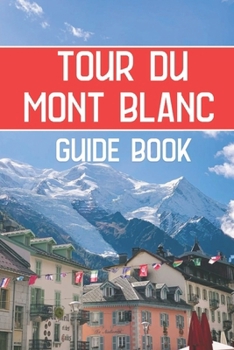 Paperback Tour du Mont Blanc Guide Book: Your Complete Guide to Trekking the Tour du Mont Blanc with Practical Tips, Routes, and Essential Information for a Me Book