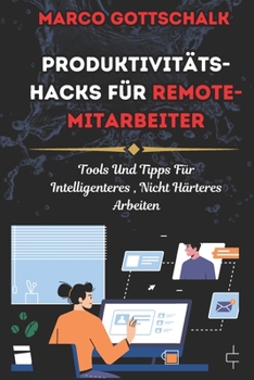 Produktivitäts-Hacks für Remote-Mitarbeiter: Tools Und Tipps Für Intelligenteres, Nicht Härteres Arbeiten (German Edition)