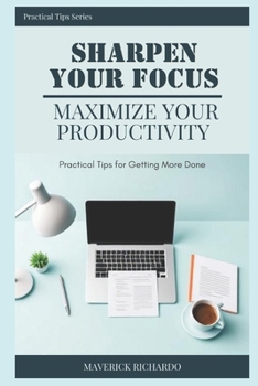 Paperback Sharpen Your Focus, Maximize Your Productivity: Practical Tips for Getting More Done Book