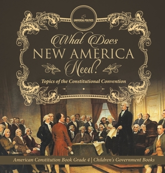 Hardcover What Does New America Need? Topics of the Constitutional Convention American Constitution Book Grade 4 Children's Government Books Book