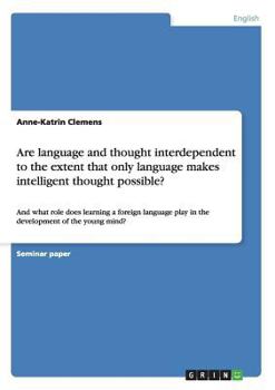 Paperback Are language and thought interdependent to the extent that only language makes intelligent thought possible?: And what role does learning a foreign la Book