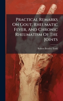 Hardcover Practical Remarks On Gout, Rheumatic Fever, And Chronic Rheumatism Of The Joints Book