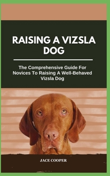 Paperback Raising a Vizsla Dog: The Comprehensive Guide For Novices To Raising A Well-Behaved Vizsla Dog Book