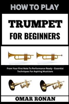 Paperback How to Play Trumpet for Beginners: From Your First Note To Performance Ready - Essential Techniques For Aspiring Musicians Book