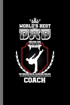 World's best Dad and Taekwondo Coach: Father's Day Papa Daddy Master Martial Arts Gift World's Best Dad Taekwondo Coach (6"x9") Dot Grid notebook Journal to write in