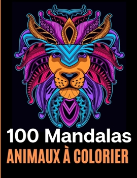 100 Mandalas animaux à colorier: 112 pages d'excellents dessins de coloriage anti-stress avec mandalas, aigles, éléphants, hiboux, rhinocéros, lions, ... et bien plus à découvrir. (French Edition)