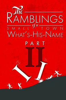 The Ramblings of a Small-Town What's-His-Name, Part 2