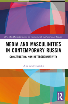 Media and Masculinities in Contemporary Russia: Constructing Non-Heteronormativity