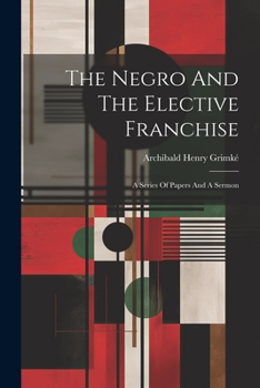 Paperback The Negro And The Elective Franchise: A Series Of Papers And A Sermon Book