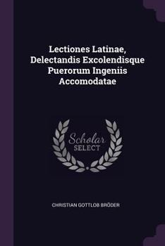 Lectiones Latinae, Delectandis Excolendisque Puerorum Ingeniis Accomodatae...