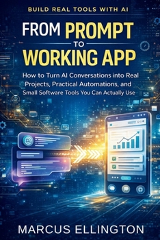 Paperback From Prompt to Working App: How to Turn AI Conversations into Real Projects, Practical Automations, and Small Software Tools You Can Actually Use Book